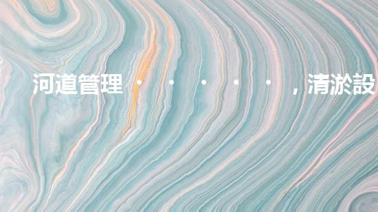 河道管理，清淤設(shè)備助力綠色生態(tài)恢復(fù)
